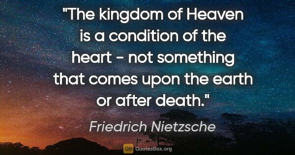 Friedrich Nietzsche quote: "The "kingdom of Heaven" is a condition of the heart - not..."