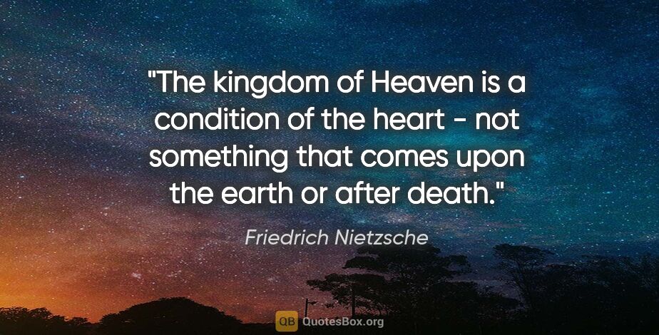 Friedrich Nietzsche quote: "The "kingdom of Heaven" is a condition of the heart - not..."