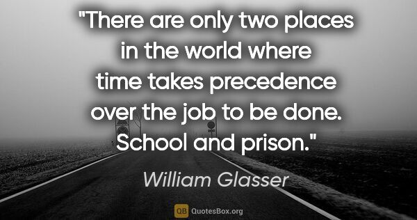 William Glasser quote: "There are only two places in the world where time takes..."