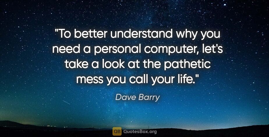 Dave Barry quote: "To better understand why you need a personal computer, let's..."