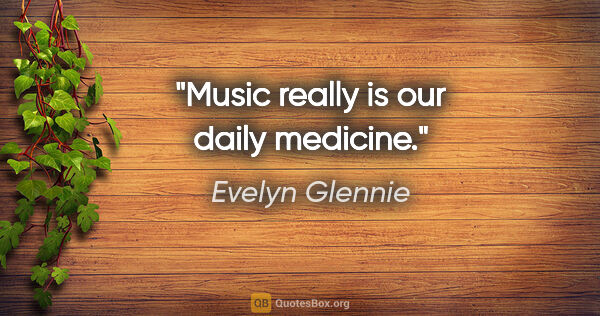 Evelyn Glennie quote: "Music really is our daily medicine."