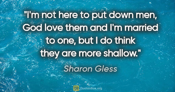 Sharon Gless quote: "I'm not here to put down men, God love them and I'm married to..."