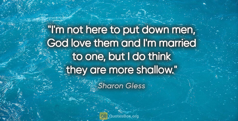 Sharon Gless quote: "I'm not here to put down men, God love them and I'm married to..."