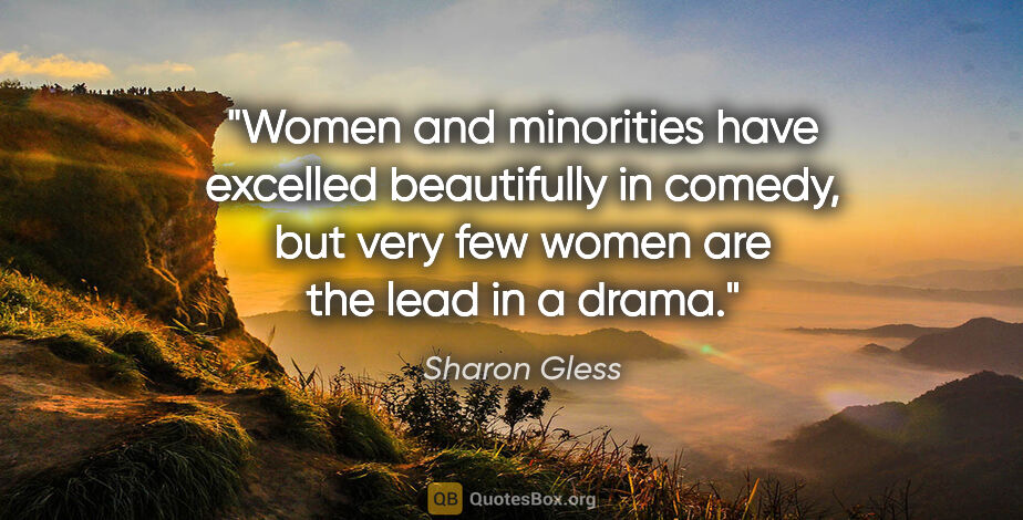 Sharon Gless quote: "Women and minorities have excelled beautifully in comedy, but..."