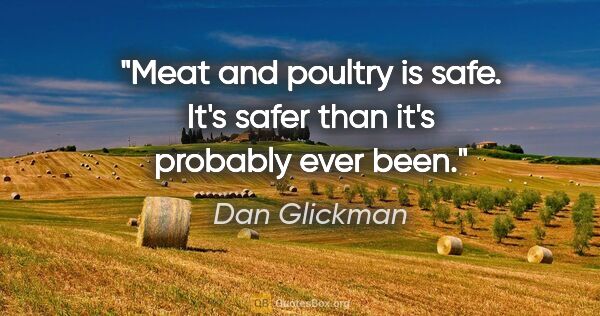 Dan Glickman quote: "Meat and poultry is safe. It's safer than it's probably ever..."