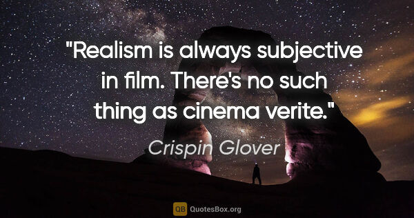 Crispin Glover quote: "Realism is always subjective in film. There's no such thing as..."