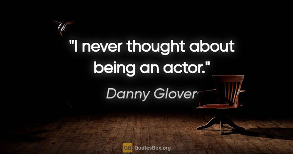 Danny Glover quote: "I never thought about being an actor."