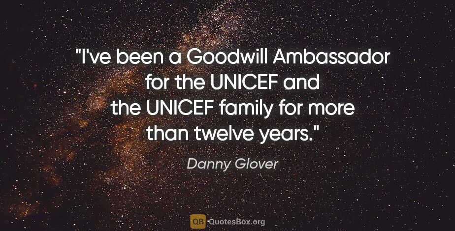Danny Glover quote: "I've been a Goodwill Ambassador for the UNICEF and the UNICEF..."