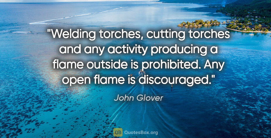 John Glover quote: "Welding torches, cutting torches and any activity producing a..."