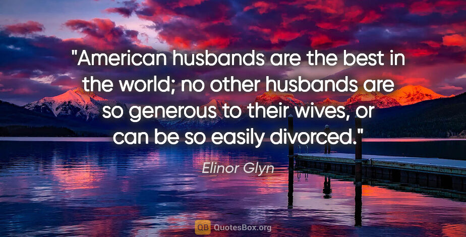 Elinor Glyn quote: "American husbands are the best in the world; no other husbands..."