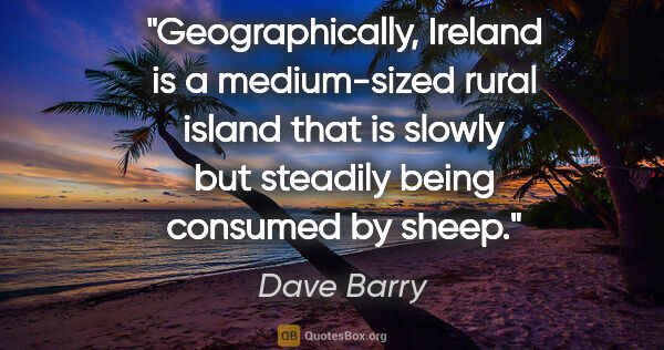 Dave Barry quote: "Geographically, Ireland is a medium-sized rural island that is..."