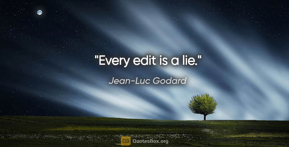 Jean-Luc Godard quote: "Every edit is a lie."