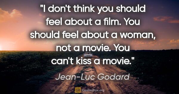 Jean-Luc Godard quote: "I don't think you should feel about a film. You should feel..."