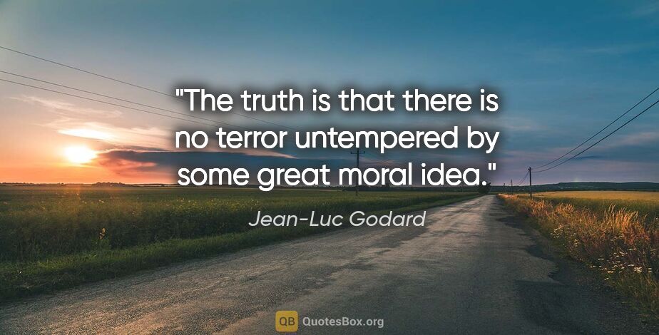 Jean-Luc Godard quote: "The truth is that there is no terror untempered by some great..."