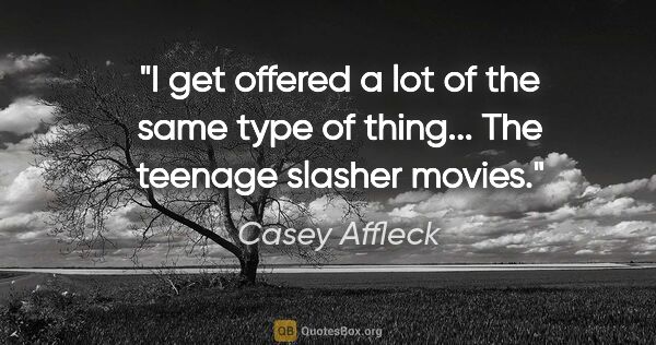 Casey Affleck quote: "I get offered a lot of the same type of thing... The teenage..."