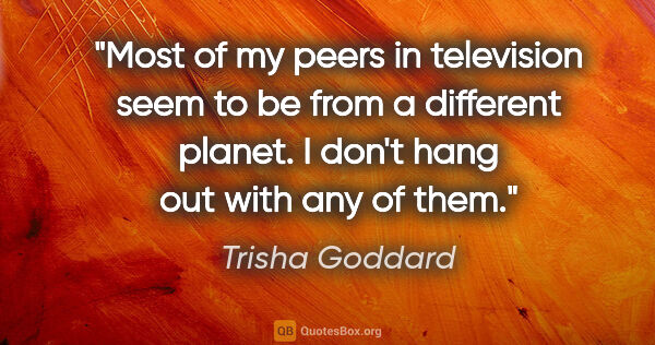 Trisha Goddard quote: "Most of my peers in television seem to be from a different..."