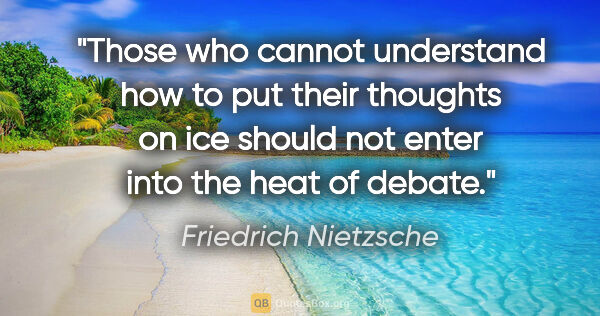 Friedrich Nietzsche quote: "Those who cannot understand how to put their thoughts on ice..."