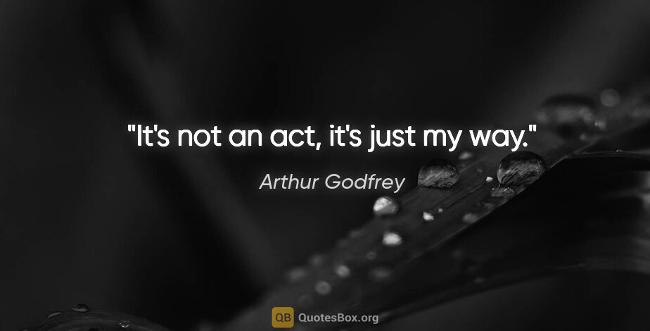 Arthur Godfrey quote: "It's not an act, it's just my way."