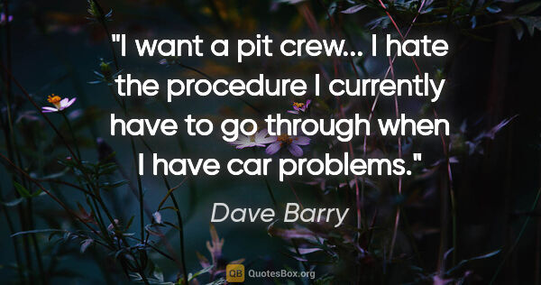 Dave Barry quote: "I want a pit crew... I hate the procedure I currently have to..."