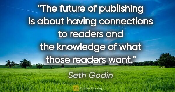 Seth Godin quote: "The future of publishing is about having connections to..."