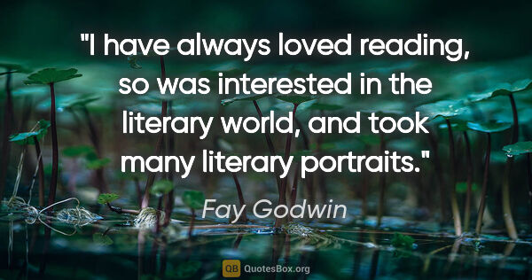 Fay Godwin quote: "I have always loved reading, so was interested in the literary..."