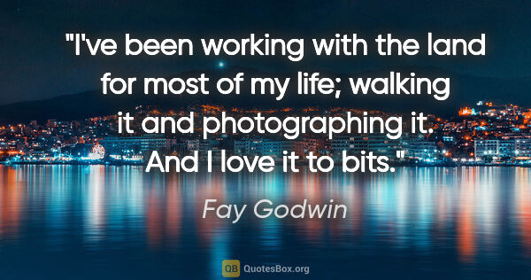 Fay Godwin quote: "I've been working with the land for most of my life; walking..."