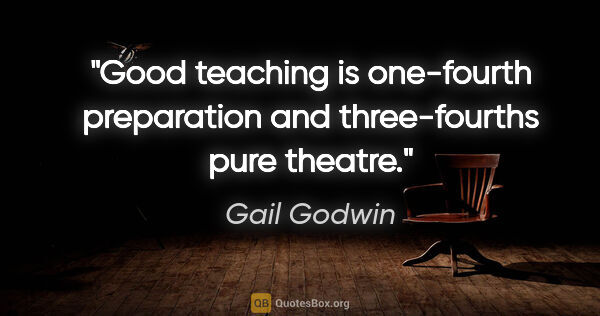 Gail Godwin quote: "Good teaching is one-fourth preparation and three-fourths pure..."