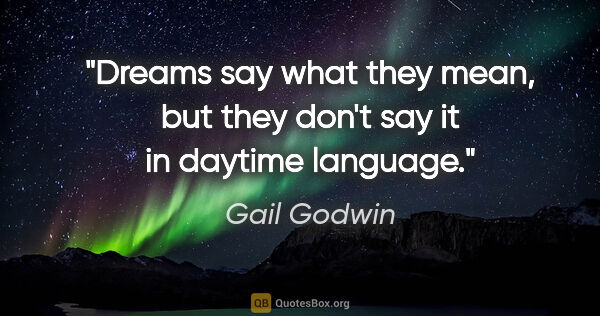 Gail Godwin quote: "Dreams say what they mean, but they don't say it in daytime..."