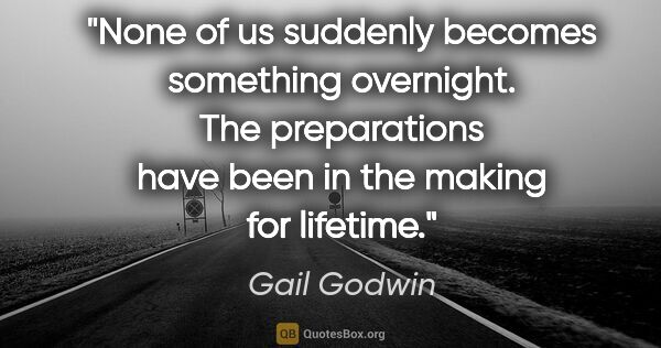 Gail Godwin quote: "None of us suddenly becomes something overnight. The..."