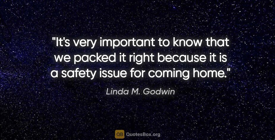 Linda M. Godwin quote: "It's very important to know that we packed it right because it..."