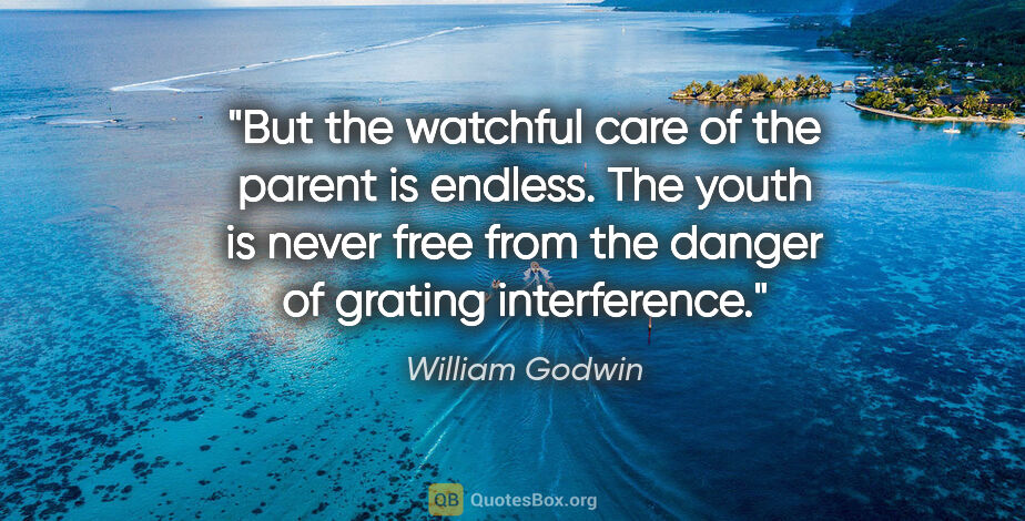 William Godwin quote: "But the watchful care of the parent is endless. The youth is..."