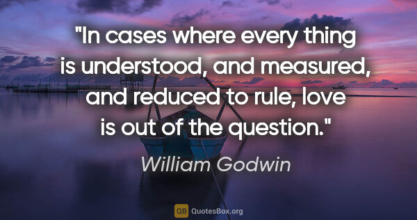 William Godwin quote: "In cases where every thing is understood, and measured, and..."