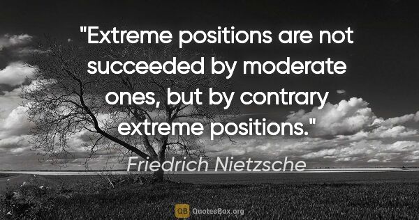 Friedrich Nietzsche quote: "Extreme positions are not succeeded by moderate ones, but by..."