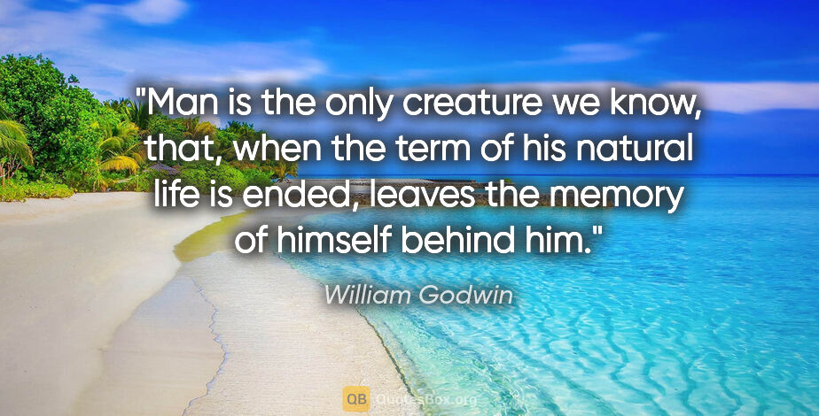 William Godwin quote: "Man is the only creature we know, that, when the term of his..."