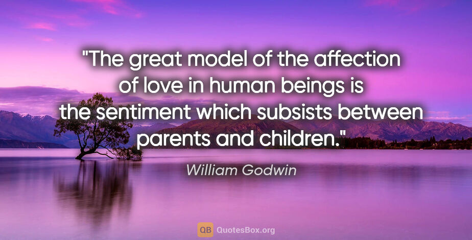 William Godwin quote: "The great model of the affection of love in human beings is..."