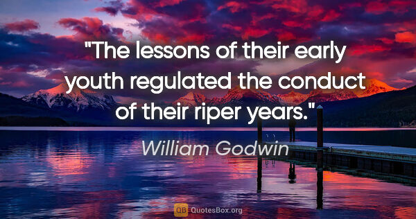 William Godwin quote: "The lessons of their early youth regulated the conduct of..."