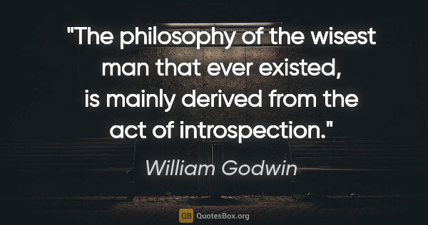William Godwin quote: "The philosophy of the wisest man that ever existed, is mainly..."