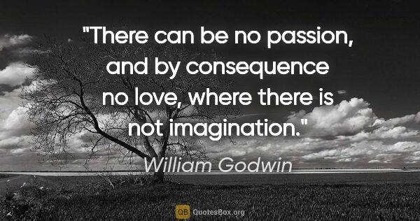 William Godwin quote: "There can be no passion, and by consequence no love, where..."