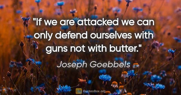 Joseph Goebbels quote: "If we are attacked we can only defend ourselves with guns not..."