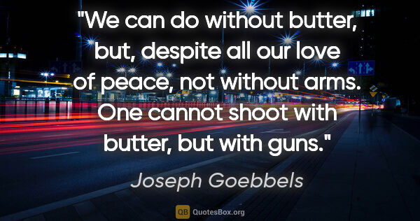 Joseph Goebbels quote: "We can do without butter, but, despite all our love of peace,..."