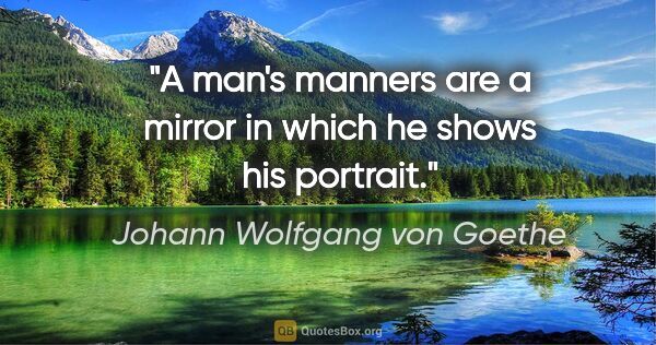 Johann Wolfgang von Goethe quote: "A man's manners are a mirror in which he shows his portrait."