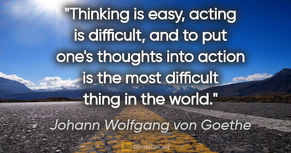 Johann Wolfgang von Goethe quote: "Thinking is easy, acting is difficult, and to put one's..."