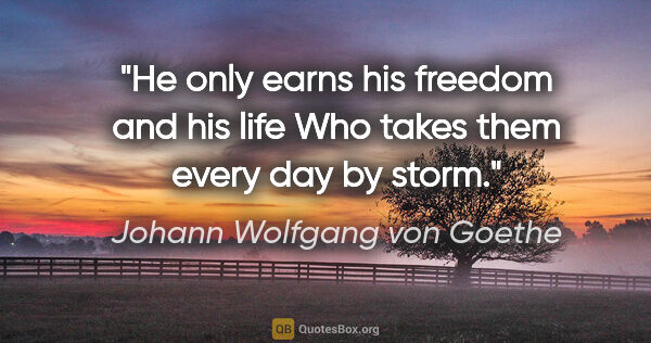 Johann Wolfgang von Goethe quote: "He only earns his freedom and his life Who takes them every..."