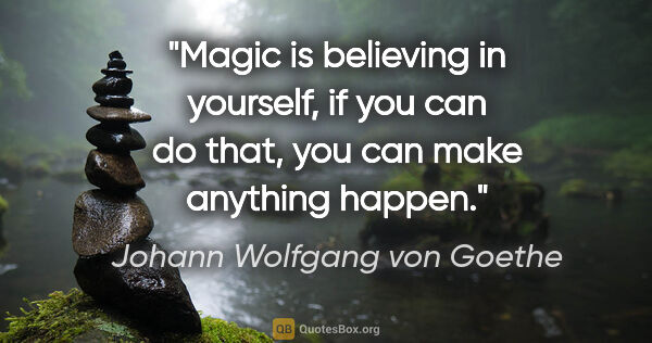 Johann Wolfgang von Goethe quote: "Magic is believing in yourself, if you can do that, you can..."