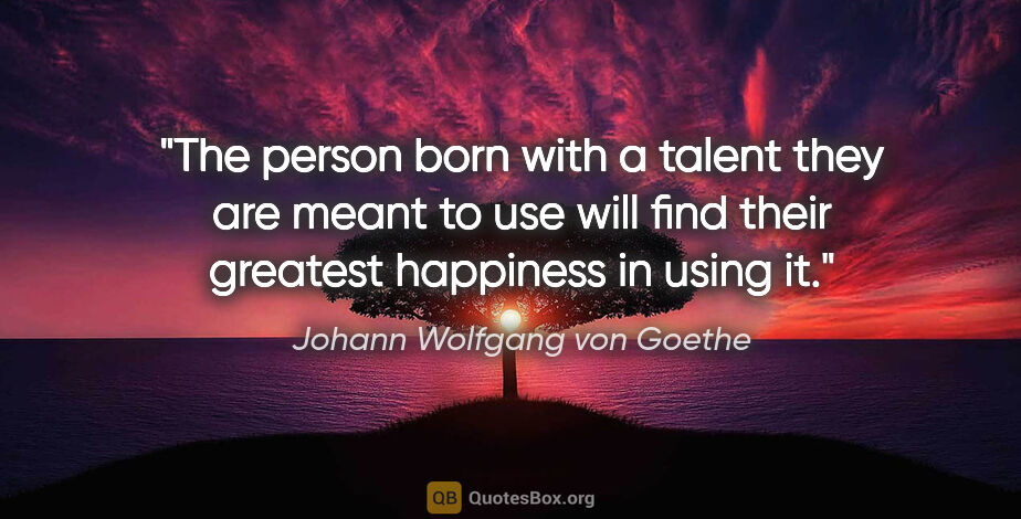 Johann Wolfgang von Goethe quote: "The person born with a talent they are meant to use will find..."