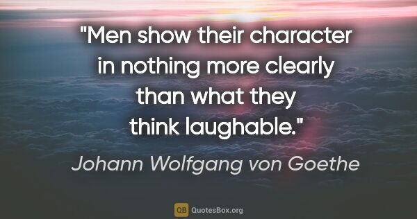 Johann Wolfgang von Goethe quote: "Men show their character in nothing more clearly than what..."