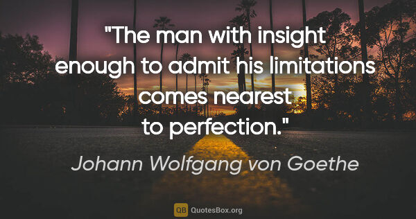 Johann Wolfgang von Goethe quote: "The man with insight enough to admit his limitations comes..."