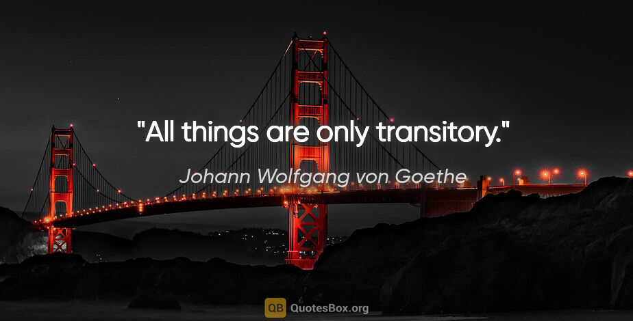 Johann Wolfgang von Goethe quote: "All things are only transitory."