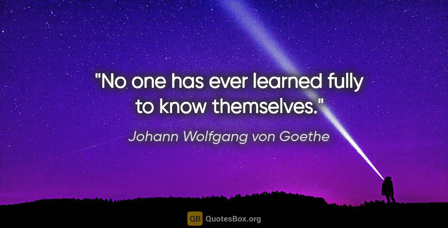 Johann Wolfgang von Goethe quote: "No one has ever learned fully to know themselves."