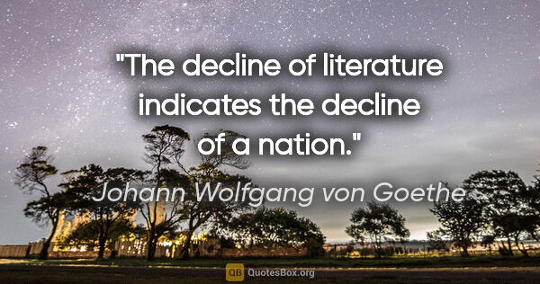 Johann Wolfgang von Goethe quote: "The decline of literature indicates the decline of a nation."